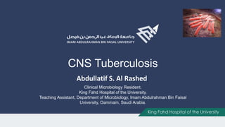CNS Tuberculosis
Abdullatif S. Al Rashed
Clinical Microbiology Resident.
King Fahd Hospital of the University.
Teaching Assistant, Department of Microbiology, Imam Abdulrahman Bin Faisal
University, Dammam, Saudi Arabia.
 