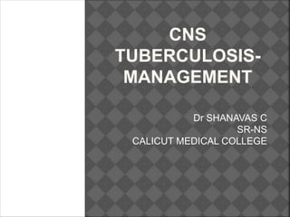 CNS
TUBERCULOSIS-
MANAGEMENT
Dr SHANAVAS C
SR-NS
CALICUT MEDICAL COLLEGE
 