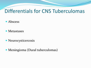 Differentials for CNS Tuberculomas
 Abscess
 Metastases
 Neurocysticercosis
 Meningioma (Dural tuberculomas)
 
