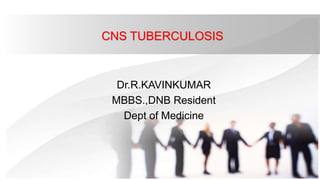 CNS TUBERCULOSIS
Dr.R.KAVINKUMAR
MBBS.,DNB Resident
Dept of Medicine
 