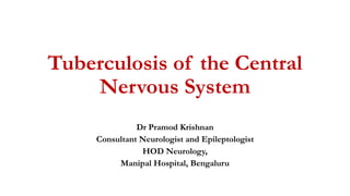 Tuberculosis of the Central
Nervous System
Dr Pramod Krishnan
Consultant Neurologist and Epileptologist
HOD Neurology,
Manipal Hospital, Bengaluru
 