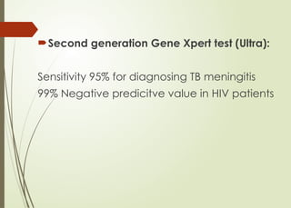 Second generation Gene Xpert test (Ultra):
Sensitivity 95% for diagnosing TB meningitis
99% Negative predicitve value in HIV patients
 