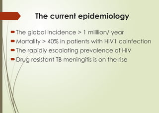 The current epidemiology
The global incidence > 1 milllion/ year
Mortality > 40% in patients with HIV1 coinfection
The rapidly escalating prevalence of HIV
Drug resistant TB meningitis is on the rise
 