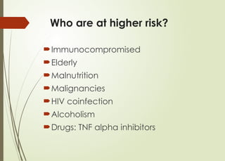 Who are at higher risk?
Immunocompromised
Elderly
Malnutrition
Malignancies
HIV coinfection
Alcoholism
Drugs: TNF alpha inhibitors
 