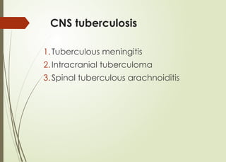 CNS tuberculosis
1.Tuberculous meningitis
2.Intracranial tuberculoma
3.Spinal tuberculous arachnoiditis
 