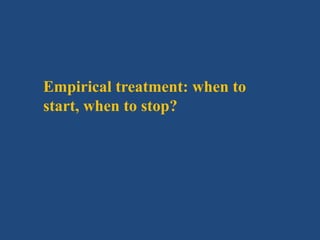 Empirical treatment: when to
start, when to stop?
 
