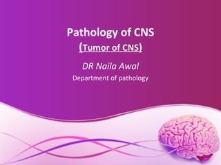 Pathology of CNS
(Tumor of CNS)
DR Naila Awal
Department of pathology
 