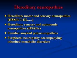 Hereditary neuropathies Hereditary motor and sensory neuropathies (HSMN I-III,….) Hereditary sensory and autonomic neuropathies (HSANs) Familial amyloid polyneuropathies Peripheral neuropathy accompanying inherited metabolic disorders 
