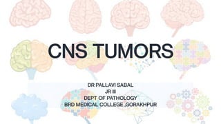 CNS TUMORS
DR PALLAVI SABAL
JR III
DEPT OF PATHOLOGY
BRD MEDICAL COLLEGE ,GORAKHPUR
 
