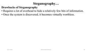 Steganography…
Drawbacks of Steganography
• Requires a lot of overhead to hide a relatively few bits of information.
• Once the system is discovered, it becomes virtually worthless.
12-11-2022 Nuthanakanti Bhaskar 95
 