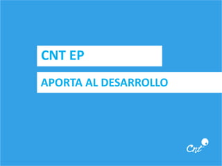 CNT EP 
APORTA AL DESARROLLO 
 