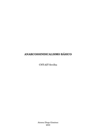 ANARCOSSINDICALISMO BÁSICO 
CNT­AIT 
Sevilha 
Ateneu Diego Giménez 
2010 
 