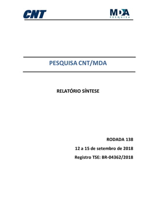 PESQUISA CNT/MDA
RELATÓRIO SÍNTESE
RODADA 138
12 a 15 de setembro de 2018
Registro TSE: BR-04362/2018
 