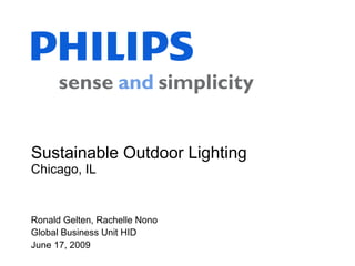 Sustainable Outdoor Lighting Chicago, IL Ronald Gelten, Rachelle Nono Global Business Unit HID June 17, 2009 