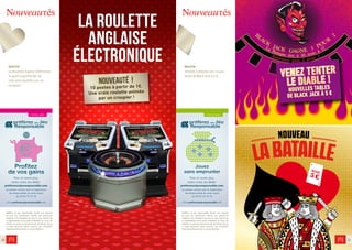 Nouveautés
10 11
Nouveautés
venez tenter
le diable !
Nouvelles tables
de black jack à 5 €
Préférez un jeu responsable. L’accès aux espaces
de jeux est strictement réservé aux personnes
majeures non interdites de jeux et sous réserve de
la présentation d’une pièce d’identité en cours de
validité. Le casino se réserve le droit de refuser l’accès
à toute personne ayant souscrit une Limitation
Volontaire d’Accès dans un Casino Barrière.
Préférez un jeu responsable. L’accès aux espaces
de jeux est strictement réservé aux personnes
majeures non interdites de jeux et sous réserve de
la présentation d’une pièce d’identité en cours de
validité. Le casino se réserve le droit de refuser l’accès
à toute personne ayant souscrit une Limitation
Volontaire d’Accès dans un Casino Barrière.
Pour en savoir plus,
visitez notre site dédié :
preferezunjeuresponsable.com
ou prenez contact avec le Superviseur
Jeu Responsable de votre casino
au 04 92 10 16 16
la roulette
anglaise
électronique
Nouveauté !
10 postes à partir de 1€.
Une vraie roulette animée
par un croupier !
Pour en savoir plus,
visitez notre site dédié :
preferezunjeuresponsable.com
ou prenez contact avec le Superviseur
Jeu Responsable de votre casino
au 04 92 10 16 16
NOVITA
La Roulette Inglese Elettronica
10 posti a partire da 1 €.
Una vera roulette con un
croupier!
NOVITA
Tentate il diavolo con i nuovi
tavoli di Black Jack a 5 €.
 