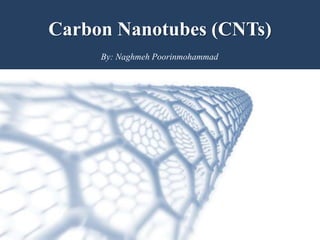Carbon Nanotubes (CNTs)Carbon Nanotubes (CNTs)
By: Naghmeh Poorinmohammad
 