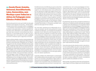 >> 20ª Semana Nacional em Defesa e Promoção da Educação Pública <<8
>> Escola Plural, Gratuita,
Universal, Desmilitarizada,
Laica, Democrática, sem
Mordaça e para Todos/as: a
defesa da Pedagogia como
Ciência e Prática Social
Qual escola queremos e por qual modelo de educação
lutamos? Como disputar nas escolas – através da for-
mulação democrática do projeto político-pedagógico
– os conteúdos mais pertinentes para a consagração
do direito à educação pública, universal, gratuita, de-
mocrática, laica, libertadora e de qualidade social? O
que fazer para convencer os/as próprios/as educa-
dores/as, e a comunidade escolar em geral, de que a
militarização não é uma saída nem para a qualidade
do ensino e tampouco para a segurança na escola?
Desdeasúltimaseleições,quandooatualpresidenteJair
Bolsonarofoieleito,cresceaagendadamilitarizaçãodas
escolas em decorrência de o presidente ser um militar e
deogovernotersido,inclusiveoMinistériodaEducação
-MEC,ocupadoporváriosmilitaresempostoschavesda
gestão, tendo sido criada até uma secretaria de fomen-
to à política de militarização das escolas na estrutura do
MEC. Paralelo a isso, os seus atuais ocupantes são de-
fensores ferrenhos do projeto por eles denominado de
“Escola sem Partido”, mas que escamoteia a real inten-
ção de perseguir e impor mordaças ao livre exercício do
magistério. Pela primeira vez no Brasil, elegeram os/as
educadores/as como inimigos/as do país, nos transfor-
mandoemagentesdepropagandapolítica,cerceandoo
espíritocríticoinerentedeumaeducaçãolivreetransfor-
mandooambienteescolaremumlocalde“deduragem”
dos/as professores/as.
Os defensores da Lei da Mordaça acusam os docentes
de cometerem abusos em sua liberdade de ensinar e
sugerem um rol de deveres para os/as professores/
as,aseraplicadoemregimequesugerecensura,puni-
ção e perseguição aos/às professores/as no ambiente
escolar, coisa que não aconteceu nem mesmo na Dita-
dura Civil-Militar brasileira de 1964. A Lei da Mordaça
se pauta em conceitos e critérios políticos, sociais e
pedagógicos diametralmente opostos aos eleitos pela
Constituição Federal e pela Lei de Diretrizes e Bases
da Educação Nacional (LDB, Lei 9.394/1996), que têm
a Gestão Democrática e o Pluralismo de Ideias como
pilares da educação formal no Brasil.
Por outro lado, experiências de militarização em es-
colas, por exemplo, não têm sido positivas em muitas
unidades da Federação, com situações de estudantes
passando mal em decorrência da imposição de disci-
plinas de exercícios militares no âmbito das escolas
e de professores militares (sem o devido aporte de
recursos pedagógicos típicos da formação dos/as tra-
balhadores/asemeducação)maltratandoestudantes,
comquaseenforcamentosemmuitoscasos,emnome
de uma suposta disciplina. Esse processo de militari-
zaçãodaeducação,quevemaumentandoemalgumas
cidades brasileiras, tanto na gestão das escolas (in-
clusive com expulsões de alunos “inconvenientes” do
ponto de vista do desempenho esperado para essas
escolas), quanto em processos de desenvolvimento
pedagógico de atividades escolares, incorre em sérios
riscos para a consolidação de uma educação pública,
laica e de valores republicanos.
O grande problema da militarização é a apropriação
das unidades públicas de educação, tanto nos estados
quantonosmunicípios,pelagestãooulógicamilitarno
desenvolvimento pedagógico. A educação pública nos
estados e nos municípios conta com profissionais for-
mados e preparados para promover a educação dos/
as brasileiros/as, com cursos de pedagogia e de licen-
ciaturas para atuar na área. Toda essa estrutura, não
por acaso, conta com um arcabouço legal e normativo
próprios. Não podemos abrir mão de uma educação
pública,gratuita,democrática,plural,socialmenterefe-
renciada e laica. Os valores cultivados nas escolas não
podem ser outros, sob pena de abrirmos mão de con-
quistas históricas da sociedade brasileira, pelo menos
desde a Constituição de 1988.
Éfundamental,cadavezmais,quesejamosassertivosna
defesadeummodelodeescolaeeducaçãoquerespeite
e valorize os/as educadores/as, em sua grande maioria
formados/asemcursosdePedagogiaeLicenciaturares-
paldadospelaciênciapedagógica.Apedagogiabrasileira,
aliás, que é reconhecida no mundo inteiro não só pelas
contribuições de Paulo Freire, é uma ciência já consoli-
dada e desenvolvida, na academia e em nosso “chão da
escola”, pelas melhores práticas. Não podemos e nem
devemos abrir mão de sua defesa, por uma escola pú-
blica,laica,desmilitarizada,democráticaesemmordaças
de quaisquer espécies. Por ela lutamos e construímos
um sistema educacional que, apesar de todas as suas
deficiênciaselimitações,nãopodeserjogadanolixopor
quem nada entende de educação.
Outradimensãodealtarelevânciasobreoatendimen-
to nas escolas públicas do país, é que elas atendem
aproximadamente 40 milhões de estudantes de um
universodequase50milhõesdematrículasnaeduca-
ção básica. O Brasil tem a 5ª maior população do globo
enossosistemaeducacionalcomportaumcontingente
maior que a população de muitos países. Trata-se de
um desafio enorme e que exige esforços coordenados
de todos os atores, públicos e sociais, no sentido de
garantir padrão de qualidade ao ensino.
Nestesentido,nãopodemosprescindirdalutapelaedu-
caçãointegraledetempointegral,poiséatravésdelaque
 