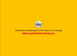 #EducaçãoPúblicaEuApoio
Compartilhe sua participação na 20ª Semana com a hashtag:
 