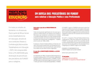 Você sabe o que são os PRECATÓRIOS DO
FUNDEF?
Trata-se de parcela significativa de recursos que o
Governo Federal deixou de repassar aos Estados e
Municípios que receberam ou deveriam ter recebido
a complementação federal ao Fundo de Manutenção
e Desenvolvimento do Ensino Fundamental e de Va-
lorização dos Profissionais do Magistério - FUNDEF,
entre os anos de 1998 a 2006.
Acadaano,oGovernoFederaleditavaumDecretocom
valormínimoparainvestimentonosestudantesdoen-
sinofundamental,masessaquantiapercapitasempre
ficou abaixo do que determinava a legislação.
E o que diz a CONSTITUIÇÃO FEDERAL e a LEI DO
FUNDEF?
Em dezembro de 1996, o Congresso Nacional aprovou a
Emenda Constitucional no 14 e a Lei 9.424, instituindo e
regulamentando, respectivamente, o FUNDEF. A partir
de 2006 essas normas deram lugar à Emenda 53 e à Lei
11.494,quecriaramoFundodaEducaçãoBásica-FUNDEB.
O FUNDEF e agora o FUNDEB reservaram parte dos
impostos constitucionalmente vinculados à educação
para os fundos públicos, devendo 60% do montante
serem destinados ao pagamento dos profissionais do
magistério e parte dos 40% restantes aos funcionários
da educação.
Em 2017, o Supremo Tribunal Federal determinou
a aplicação de 100% das verbas dos Precatórios do
FUNDEF na educação, porém ficou pendente decidir
a subvinculação desses recursos para os profissionais
que atuam nas escolas públicas, tal como determinou
a legislação do FUNDEF e agora a do FUNDEB.
EXIGIMOS O CUMPRIMENTO DA
CONSTITUIÇÃO E DA LEI DO FUNDEF
Venha fazer parte desta LUTA!
12 de junho
Julgamento dos precatórios
do FUNDEF no Supremo Tribunal Federal!
EM DEFESA DOS PRECATÓRIOS DO FUNDEF
para valorizar a Educação Pública e seus Profissionais
Em todos os estados do
Nordeste e no Amazonas,
Pará e parte de Minas Gerais
os/as trabalhadores/as
em educação, através de
seus sindicatos filiados à
Confederação Nacional dos
Trabalhadores em Educação
- CNTE, têm empreendido
forte LUTA UNIFICADA pela
destinação de percentuais
dos precatórios do FUNDEF
para a categoria.
 