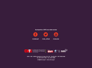 CNTE - SDS - Edifício Venâncio III, Salas 101/107 - Brasília/DF - CEP 70393-900
Tel.: (61) 3225-1003 - Fax: 3225-2685
cnte@cnte.org.br - www.cnte.org.br
Acompanhe a CNTE nas redes sociais
/cntebrasil /cnte_oficial /cntecutie
 