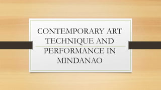 CONTEMPORARY ART
TECHNIQUE AND
PERFORMANCE IN
MINDANAO
 