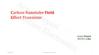 07-06-2021 Arpan Deyasi, RCCIIT, India 1
Carbon Nanotube Field
Effect Transistor
Arpan Deyasi
RCCIIT, India
 