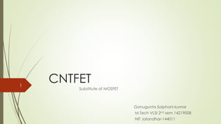 CNTFET
Substitute of MOSFET
Gonugunta Saiphani kumar
M.Tech VLSI 2nd sem 14219008
NIT Jalandhar-144011
1
 