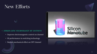 New Efforts
• INNER GATE TECHNOLOGY OF CNTFETS
• Improve electromagnetic control on channel
• Hi performance in switching technology
• Reduce mechanical effect on CNT channel
 