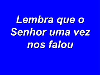 Lembra que o Senhor uma vez nos falou 