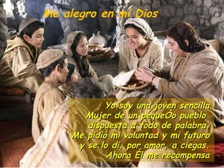 Yo soy una joven sencilla Mujer de un pequeño pueblo  dispuesta a todo de palabra. Me pidió mi voluntad y mi futuro y se lo di, por amor, a ciegas. Ahora Él me recompensa Me alegro en mi Dios 