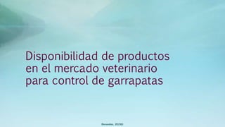 Disponibilidad de productos
en el mercado veterinario
para control de garrapatas
(Benavides, 2015©)
 