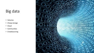 Big data
• Volumes
• Cheap storage
• Cloud
• Communities
• Crowdsourcing
 