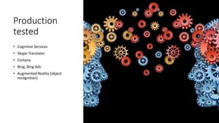 Production
tested
• Cognitive Services
• Skype Translator
• Cortana
• Bing, Bing Ads
• Augmented Reality (object
recognition)
 