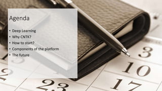Agenda
• Deep Learning
• Why CNTK?
• How to start?
• Components of the platform
• The future
 
