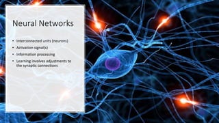 Neural Networks
• Interconnected units (neurons)
• Activation signal(s)
• Information processing
• Learning involves adjustments to
the synaptic connections
 