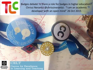 Badges debate: Is there a role for badges in higher education?
Chrissi Nerantzi @chrissinerantzi: “I am an academic
developer with an open mind” 26 Oct 2015
 