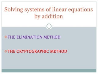 THE ELIMINATION METHOD
THE CRYPTOGRAPHIC METHOD
Solving systems of linear equations
by addition
 