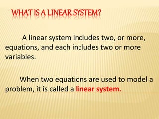 WHAT IS A LINEAR SYSTEM?
A linear system includes two, or more,
equations, and each includes two or more
variables.
When t...