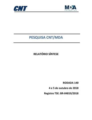 PESQUISA CNT/MDA
RELATÓRIO SÍNTESE
RODADA 140
4 e 5 de outubro de 2018
Registro TSE: BR-04819/2018
 