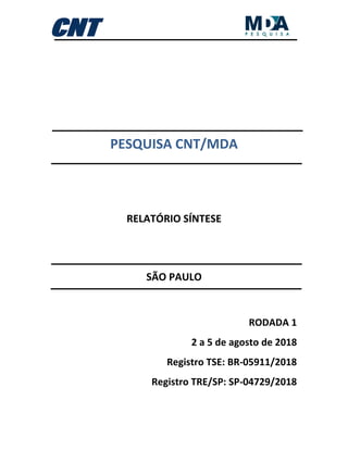 PESQUISA CNT/MDA
RELATÓRIO SÍNTESE
SÃO PAULO
RODADA 1
2 a 5 de agosto de 2018
Registro TSE: BR-05911/2018
Registro TRE/SP: SP-04729/2018
 