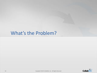 10 Copyright ©2014 CollabNet, Inc. All Rights Reserved.10 Copyright ©2014 CollabNet, Inc. All Rights Reserved.
What’s the Problem?
 