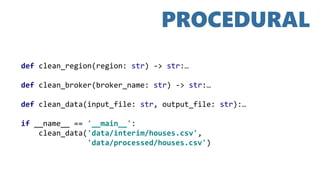 def clean_region(region: str) -> str:…
def clean_broker(broker_name: str) -> str:…
def clean_data(input_file: str, output_file: str):…
if __name__ == '__main__':
clean_data('data/interim/houses.csv',
'data/processed/houses.csv')
PROCEDURAL
 