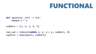 FUNCTIONAL
def square(x: int) -> int:
return x * x
numbers = [1, 2, 3, 4, 5]
num_sum = reduce(lambda x, y: x + y, numbers, 0)
squares = map(square, numbers)
 