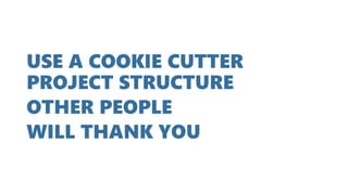 USE A COOKIE CUTTER
PROJECT STRUCTURE
OTHER PEOPLE
WILL THANK YOU
 