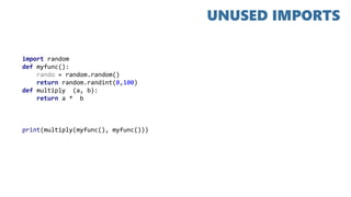 import random
def myfunc():
rando = random.random()
return random.randint(0,100)
def multiply (a, b):
return a * b
print(multiply(myfunc(), myfunc()))
UNUSED IMPORTS
 