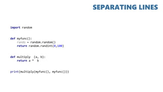 import random
def myfunc():
rando = random.random()
return random.randint(0,100)
def multiply (a, b):
return a * b
print(multiply(myfunc(), myfunc()))
SEPARATING LINES
 