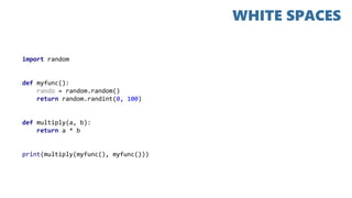import random
def myfunc():
rando = random.random()
return random.randint(0, 100)
def multiply(a, b):
return a * b
print(multiply(myfunc(), myfunc()))
WHITE SPACES
 