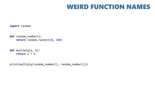 import random
def random_number():
return random.randint(0, 100)
def multiply(a, b):
return a * b
print(multiply(random_number(), random_number()))
WEIRD FUNCTION NAMES
 
