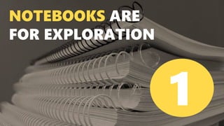 NOTEBOOKS ARE
FOR EXPLORATION
1
 