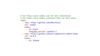# See https://pre-commit.com for more information
# See https://pre-commit.com/hooks.html for more hooks
repos:
- repo: https://github.com/ambv/black
rev: stable
hooks:
- id: black
language_version: python3.7
- repo: https://github.com/pre-commit/pre-commit-hooks
rev: v2.0.0
hooks:
- id: flake8
 